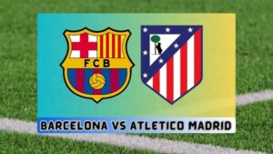 Barcelona vs Atletico Madrid Live Streaming